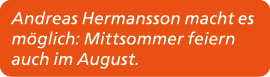 Andreas Hermansson macht es m glich: Mittsommer feiern auch im August.