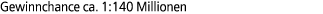 Gewinnchance ca. 1:140 Millionen