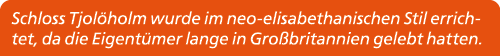 Schloss Tjol holm wurde im neo elisabethanischen Stil errichtet, da die Eigent mer lange in Gro britannien gelebt hat...