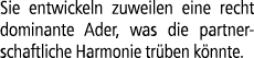 Sie entwickeln zuweilen eine recht dominante Ader, was die partnerschaftliche Harmonie tr ben k nnte.