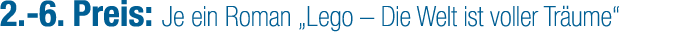 2. 6. Preis: Je ein Roman „Lego – Die Welt ist voller Tr ume“